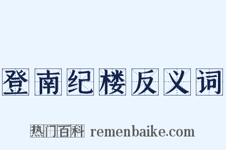登南纪楼反义词是什么意思的图片